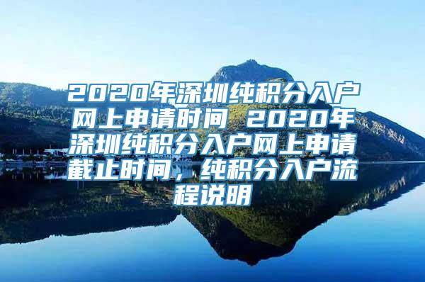2020年深圳纯积分入户网上申请时间 2020年深圳纯积分入户网上申请截止时间，纯积分入户流程说明