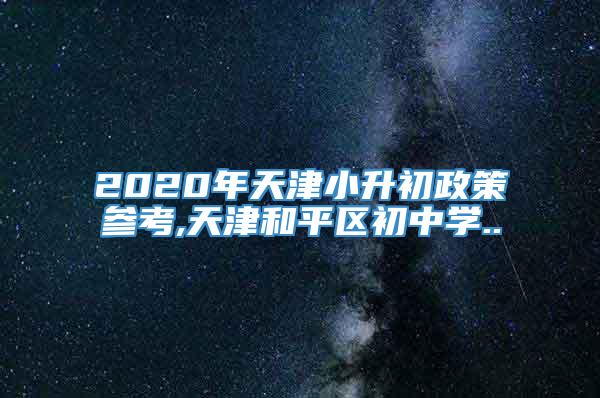 2020年天津小升初政策参考,天津和平区初中学..