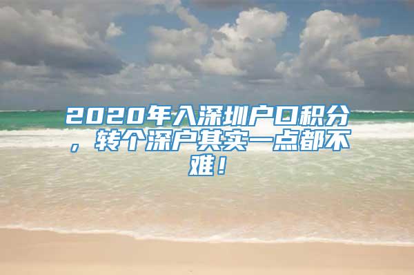2020年入深圳户口积分，转个深户其实一点都不难！