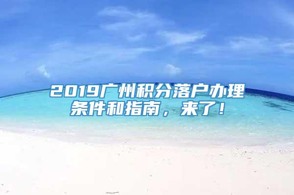 2019广州积分落户办理条件和指南，来了！