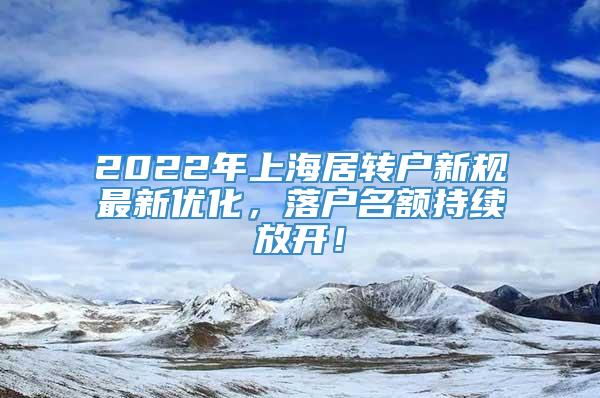 2022年上海居转户新规最新优化，落户名额持续放开！