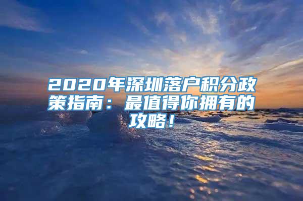 2020年深圳落户积分政策指南：最值得你拥有的攻略！