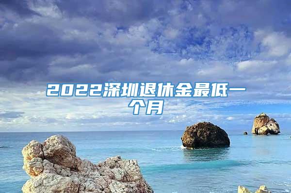 2022深圳退休金最低一个月