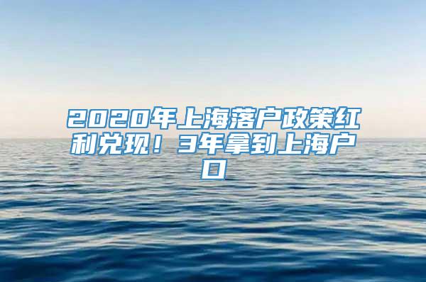 2020年上海落户政策红利兑现！3年拿到上海户口