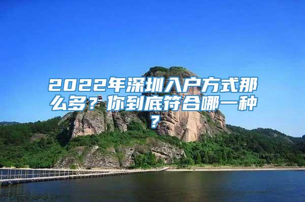 2022年深圳入户方式那么多？你到底符合哪一种？