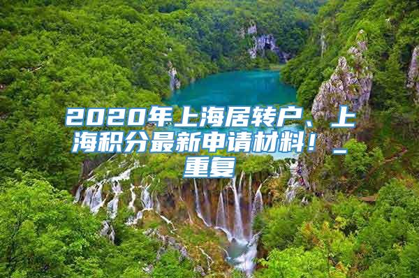 2020年上海居转户、上海积分最新申请材料！_重复