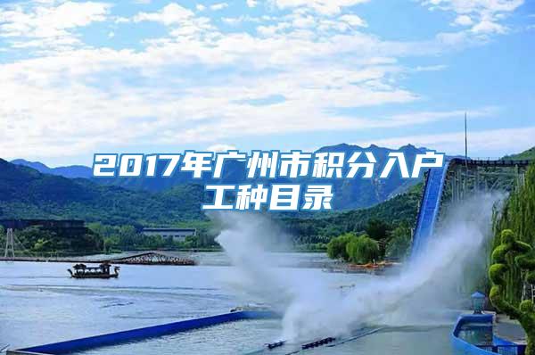 2017年广州市积分入户工种目录