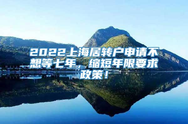 2022上海居转户申请不想等七年，缩短年限要求政策！