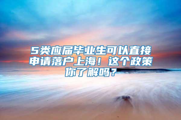 5类应届毕业生可以直接申请落户上海！这个政策你了解吗？
