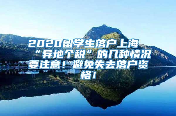 2020留学生落户上海“异地个税”的几种情况要注意！避免失去落户资格！