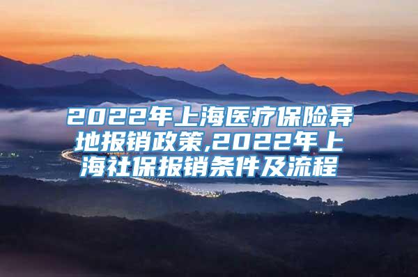 2022年上海医疗保险异地报销政策,2022年上海社保报销条件及流程