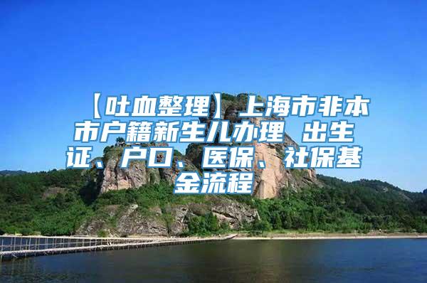 【吐血整理】上海市非本市户籍新生儿办理 出生证、户口、医保、社保基金流程