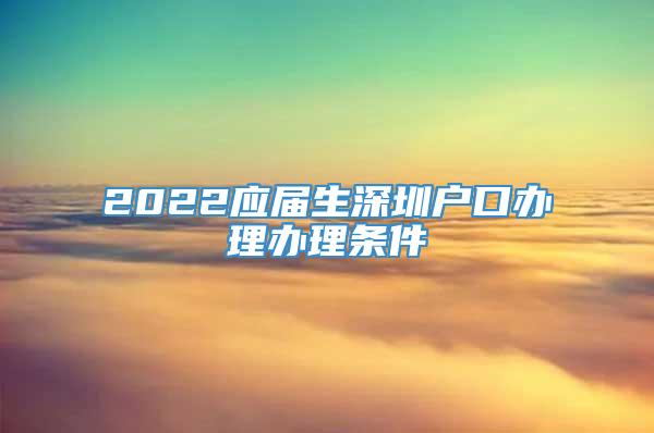 2022应届生深圳户口办理办理条件