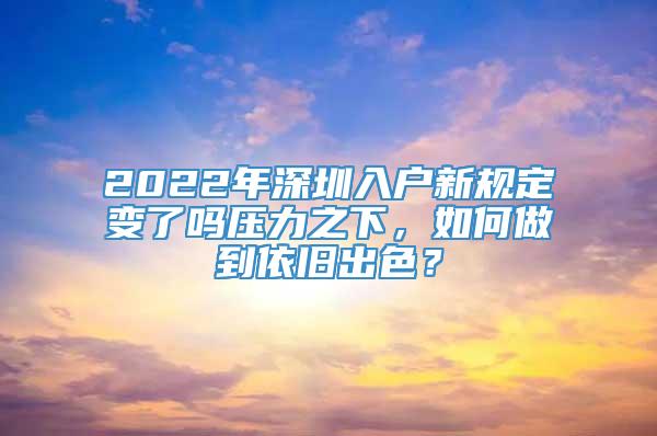 2022年深圳入户新规定变了吗压力之下，如何做到依旧出色？