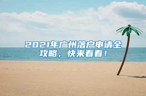 2021年广州落户申请全攻略，快来看看！