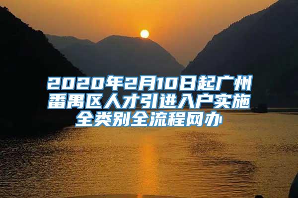 2020年2月10日起广州番禺区人才引进入户实施全类别全流程网办