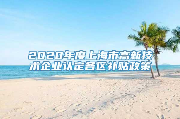 2020年度上海市高新技术企业认定各区补贴政策