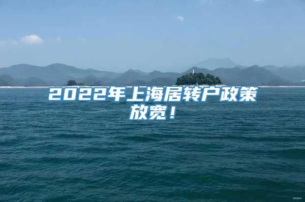 2022年上海居转户政策放宽！
