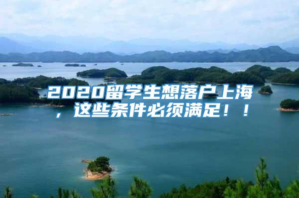 2020留学生想落户上海，这些条件必须满足！！