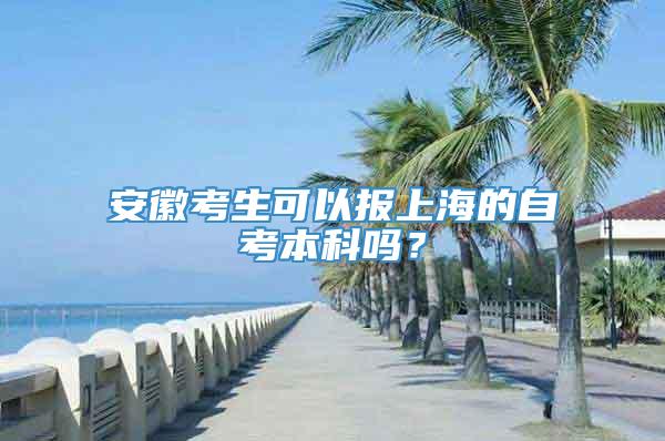 安徽考生可以报上海的自考本科吗？