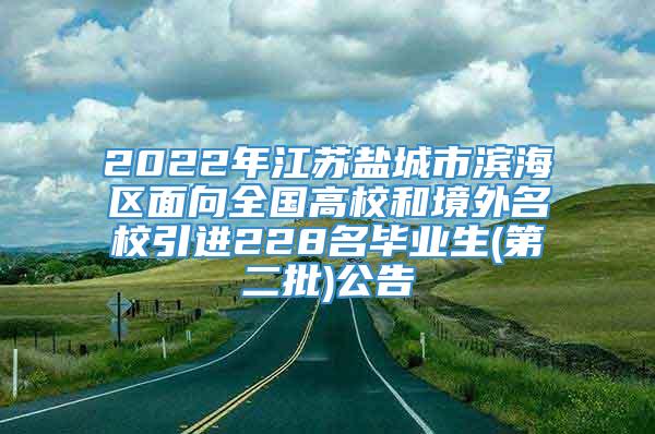 2022年江苏盐城市滨海区面向全国高校和境外名校引进228名毕业生(第二批)公告