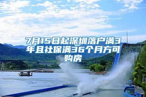 7月15日起深圳落户满3年且社保满36个月方可购房