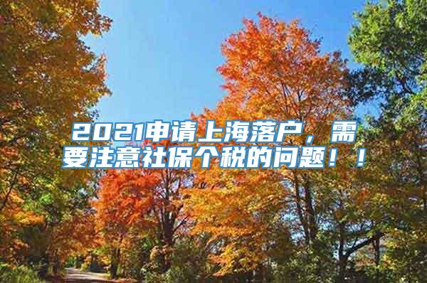 2021申请上海落户，需要注意社保个税的问题！！