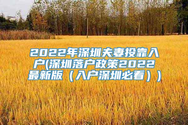 2022年深圳夫妻投靠入户(深圳落户政策2022最新版（入户深圳必看）)