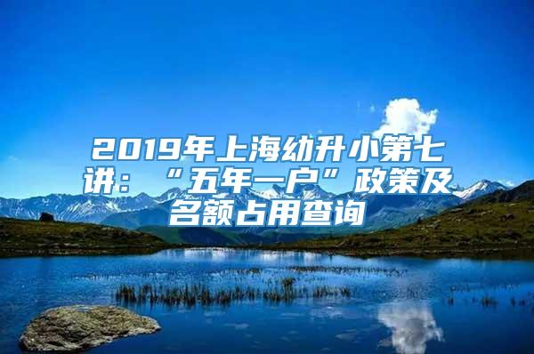 2019年上海幼升小第七讲：“五年一户”政策及名额占用查询