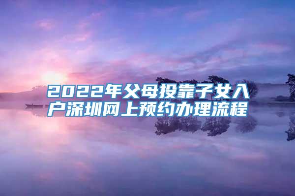 2022年父母投靠子女入户深圳网上预约办理流程