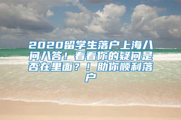 2020留学生落户上海八问八答！看看你的疑问是否在里面？！助你顺利落户