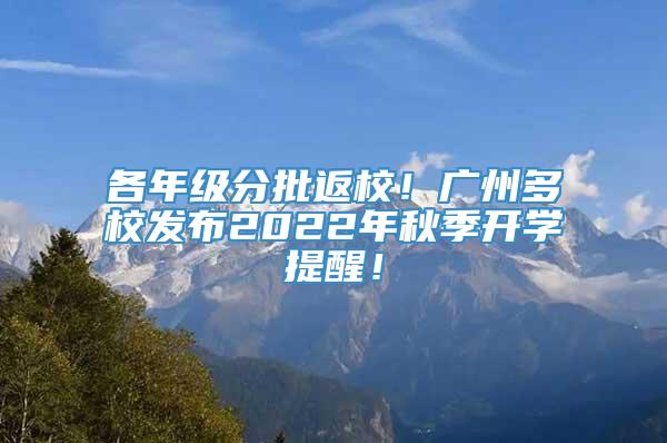 各年级分批返校！广州多校发布2022年秋季开学提醒！