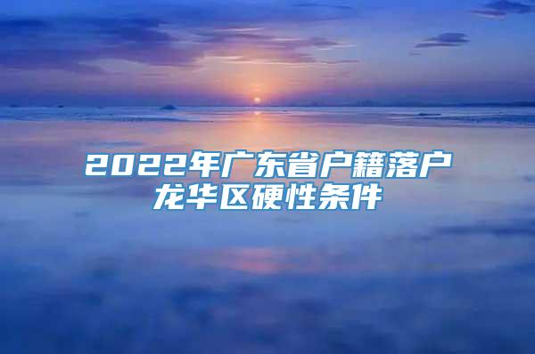 2022年广东省户籍落户龙华区硬性条件