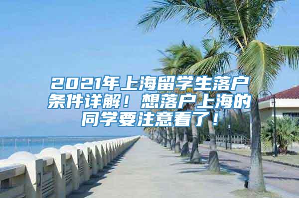 2021年上海留学生落户条件详解！想落户上海的同学要注意看了！
