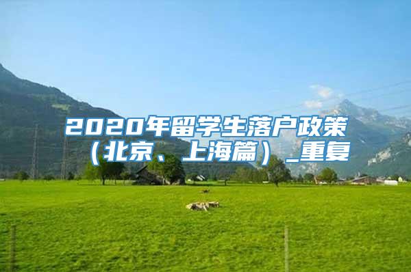 2020年留学生落户政策（北京、上海篇）_重复