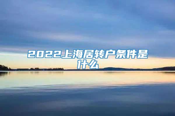 2022上海居转户条件是什么