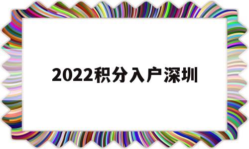 2022积分入户深圳(2022积分入户深圳官网)