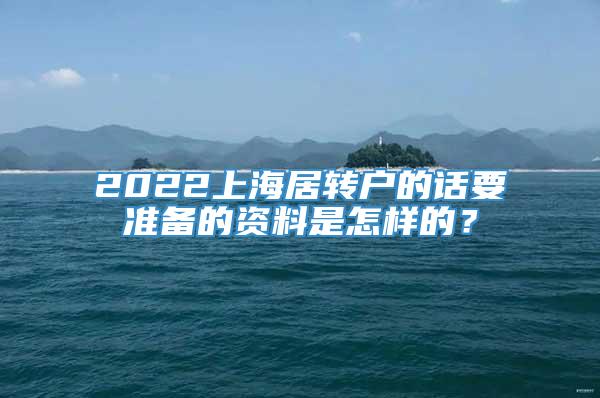 2022上海居转户的话要准备的资料是怎样的？