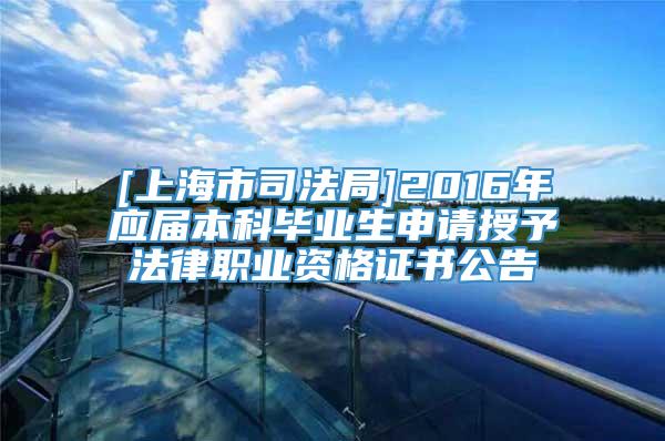 [上海市司法局]2016年应届本科毕业生申请授予法律职业资格证书公告