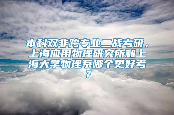本科双非跨专业二战考研，上海应用物理研究所和上海大学物理系哪个更好考？