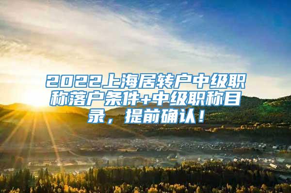 2022上海居转户中级职称落户条件+中级职称目录，提前确认！