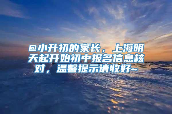 @小升初的家长，上海明天起开始初中报名信息核对，温馨提示请收好~