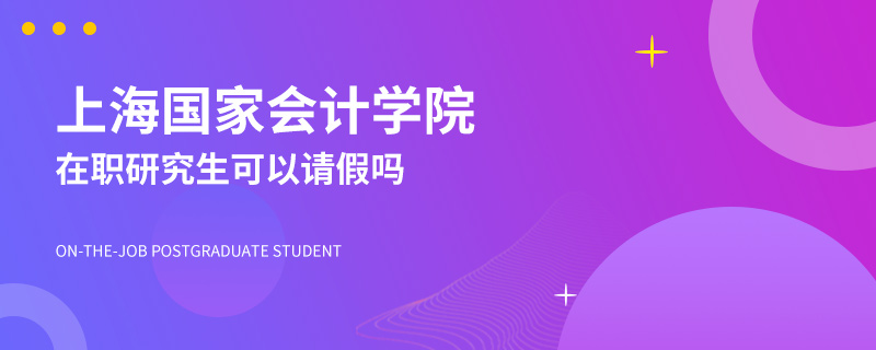 上海国家会计学院在职研究生可以请假吗
