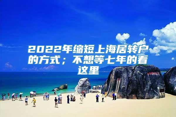 2022年缩短上海居转户的方式；不想等七年的看这里