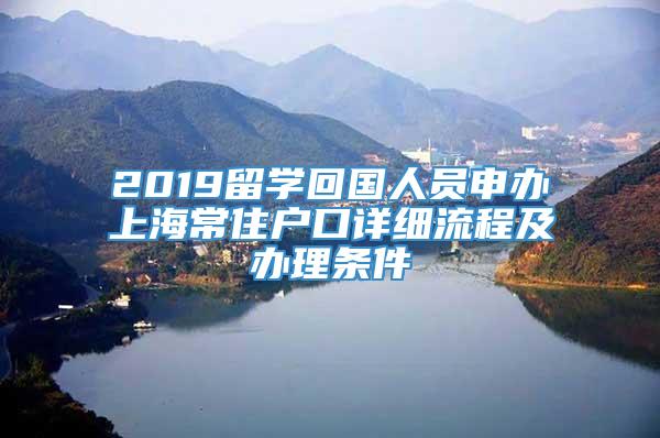 2019留学回国人员申办上海常住户口详细流程及办理条件