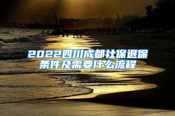 2022四川成都社保退保条件及需要什么流程
