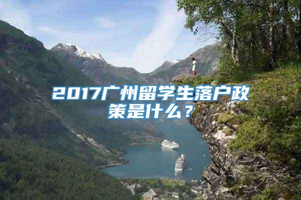 2017广州留学生落户政策是什么？