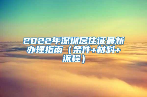 2022年深圳居住证最新办理指南（条件+材料+流程）