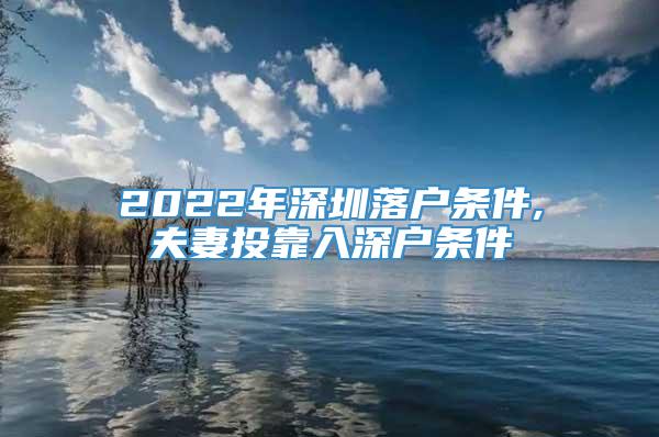 2022年深圳落户条件,夫妻投靠入深户条件