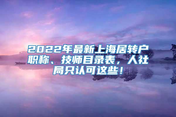 2022年最新上海居转户职称、技师目录表，人社局只认可这些！